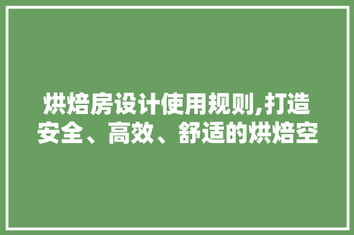 烘焙房设计使用规则,打造安全、高效、舒适的烘焙空间
