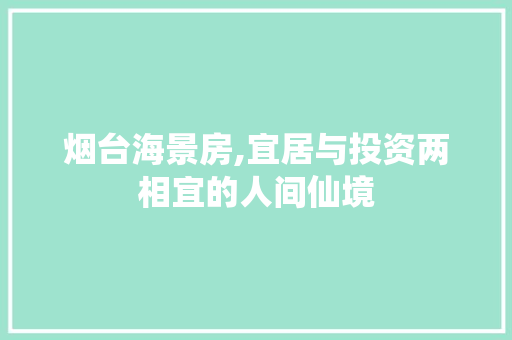 烟台海景房,宜居与投资两相宜的人间仙境