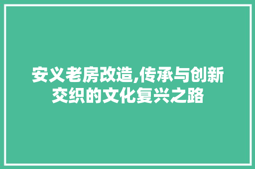 安义老房改造,传承与创新交织的文化复兴之路