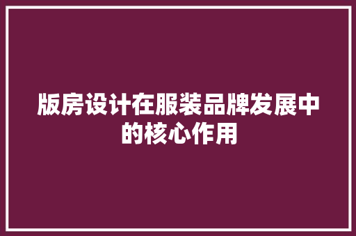 版房设计在服装品牌发展中的核心作用