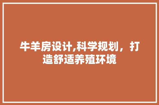 牛羊房设计,科学规划，打造舒适养殖环境