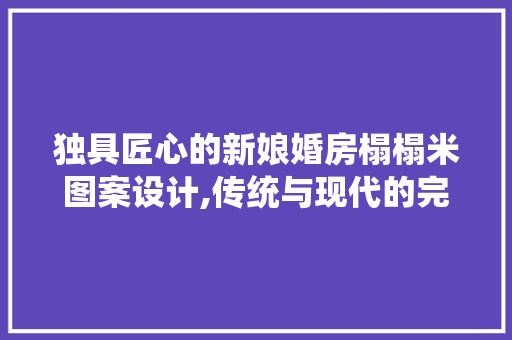 独具匠心的新娘婚房榻榻米图案设计,传统与现代的完美融合