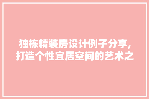 独栋精装房设计例子分享,打造个性宜居空间的艺术之旅