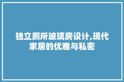独立厕所玻璃房设计,现代家居的优雅与私密