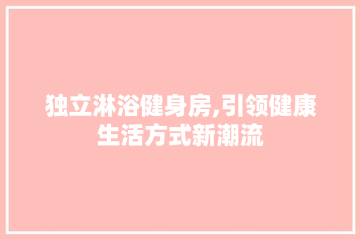 独立淋浴健身房,引领健康生活方式新潮流