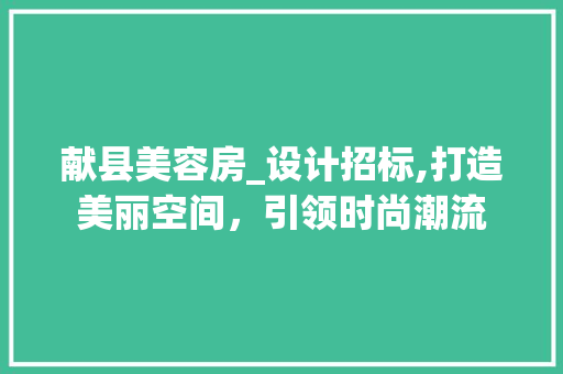 献县美容房_设计招标,打造美丽空间，引领时尚潮流