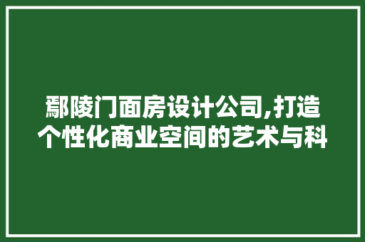 鄢陵门面房设计公司,打造个性化商业空间的艺术与科学