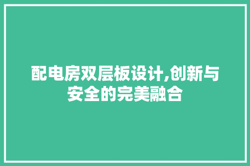配电房双层板设计,创新与安全的完美融合 地面装修