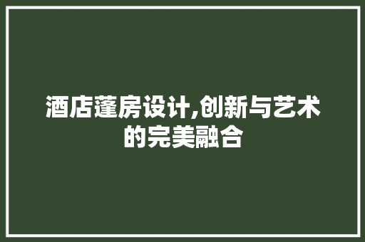 酒店蓬房设计,创新与艺术的完美融合