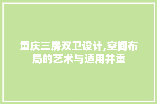 重庆三房双卫设计,空间布局的艺术与适用并重