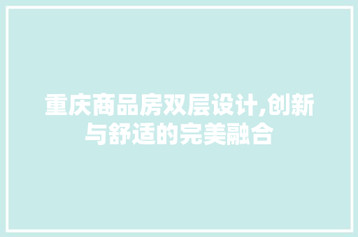 重庆商品房双层设计,创新与舒适的完美融合