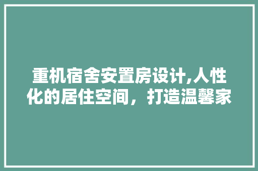 重机宿舍安置房设计,人性化的居住空间，打造温馨家园 景观设计