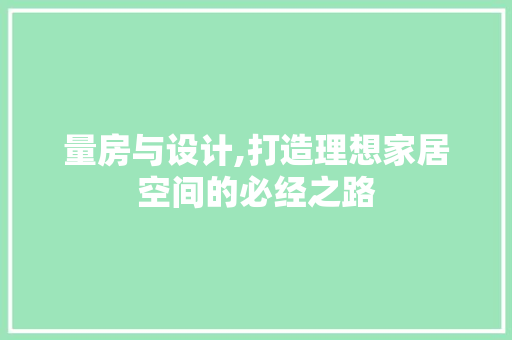 量房与设计,打造理想家居空间的必经之路