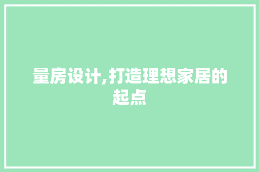 量房设计,打造理想家居的起点