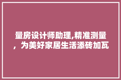量房设计师助理,精准测量，为美好家居生活添砖加瓦 门窗装修