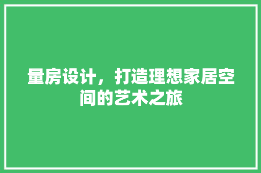 量房设计，打造理想家居空间的艺术之旅 装修材料