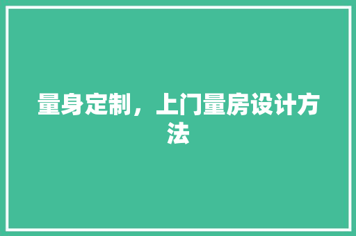 量身定制，上门量房设计方法 装修攻略