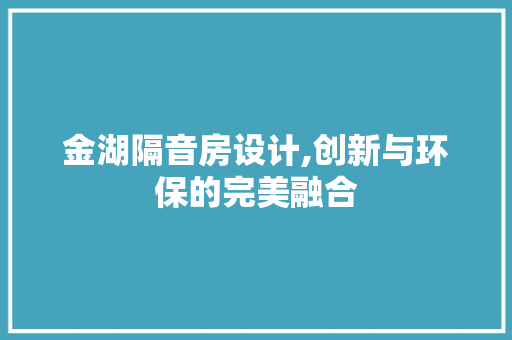 金湖隔音房设计,创新与环保的完美融合 装修材料