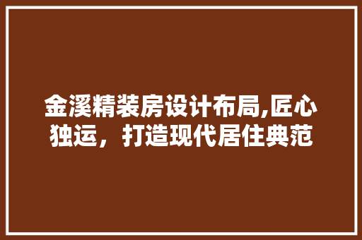金溪精装房设计布局,匠心独运，打造现代居住典范