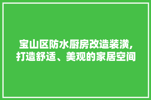 宝山区防水厨房改造装潢,打造舒适、美观的家居空间