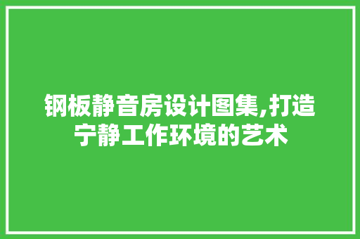 钢板静音房设计图集,打造宁静工作环境的艺术 装修材料