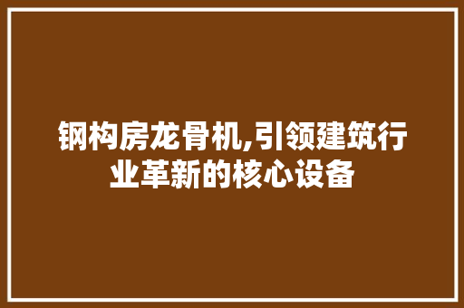 钢构房龙骨机,引领建筑行业革新的核心设备 景观设计
