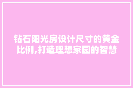 钻石阳光房设计尺寸的黄金比例,打造理想家园的智慧之选 建筑设计