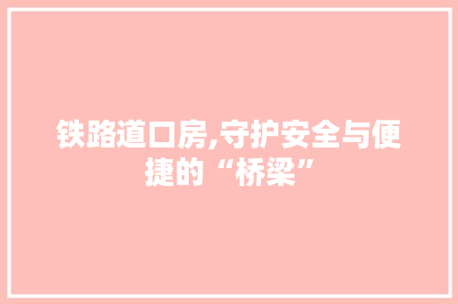 铁路道口房,守护安全与便捷的“桥梁”