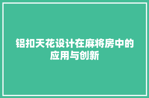 铝扣天花设计在麻将房中的应用与创新 装修材料