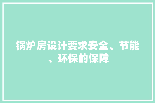锅炉房设计要求安全、节能、环保的保障