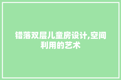 错落双层儿童房设计,空间利用的艺术