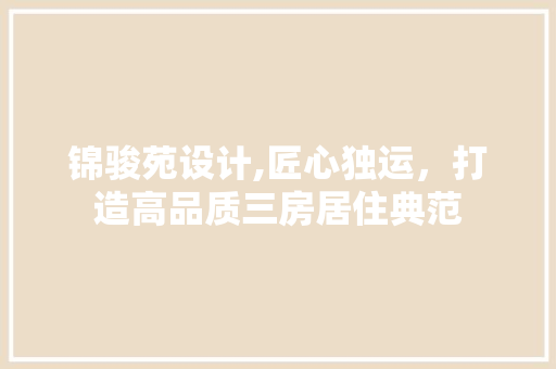 锦骏苑设计,匠心独运,打造高品质三房居住典范 景观设计 锦骏苑设计,匠心独运,打造高品质三房居住典范 景观设计