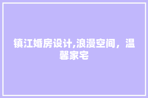 镇江婚房设计,浪漫空间，温馨家宅