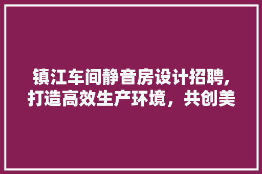 镇江车间静音房设计招聘,打造高效生产环境，共创美好未来 地面装修