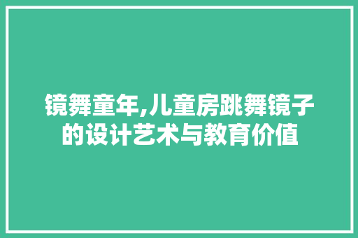 镜舞童年,儿童房跳舞镜子的设计艺术与教育价值 庭院装修