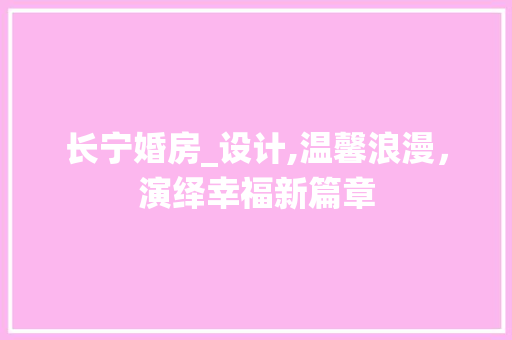 长宁婚房_设计,温馨浪漫，演绎幸福新篇章