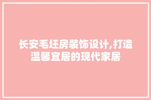 长安毛坯房装饰设计,打造温馨宜居的现代家居 庭院装修
