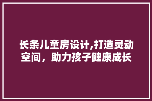 长条儿童房设计,打造灵动空间，助力孩子健康成长 建筑设计