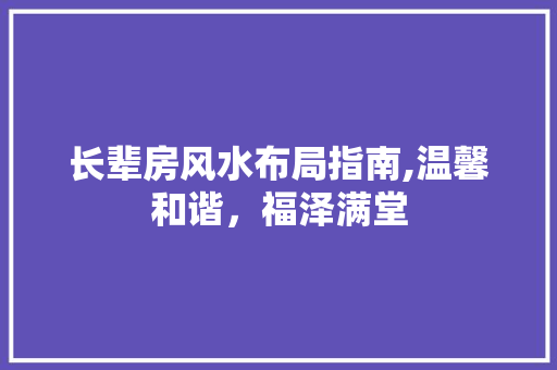 长辈房风水布局指南,温馨和谐，福泽满堂 建筑设计