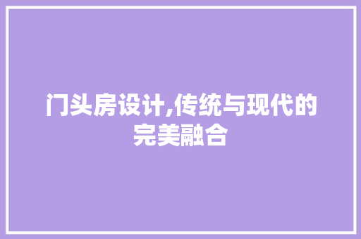 门头房设计,传统与现代的完美融合