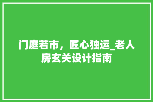 门庭若市，匠心独运_老人房玄关设计指南 装修材料
