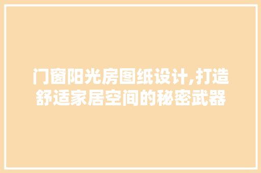 门窗阳光房图纸设计,打造舒适家居空间的秘密武器