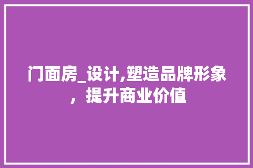 门面房_设计,塑造品牌形象，提升商业价值
