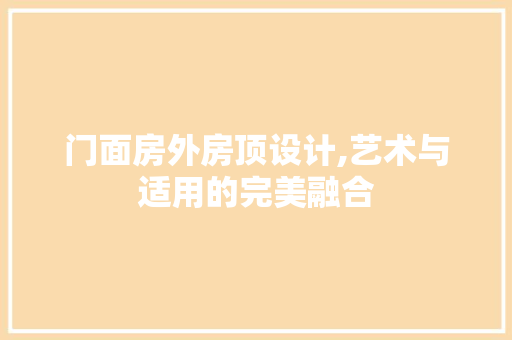 门面房外房顶设计,艺术与适用的完美融合