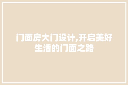 门面房大门设计,开启美好生活的门面之路