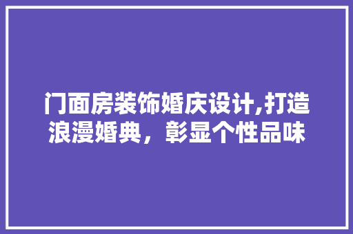 门面房装饰婚庆设计,打造浪漫婚典，彰显个性品味 隔断设计