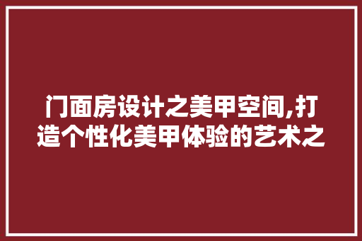 门面房设计之美甲空间,打造个性化美甲体验的艺术之旅