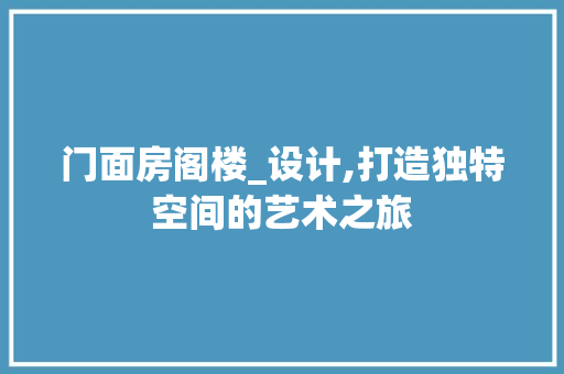 门面房阁楼_设计,打造独特空间的艺术之旅 装修材料 门面房阁楼_设计,打造独特空间的艺术之旅 装修材料