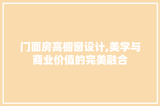 门面房高橱窗设计,美学与商业价值的完美融合