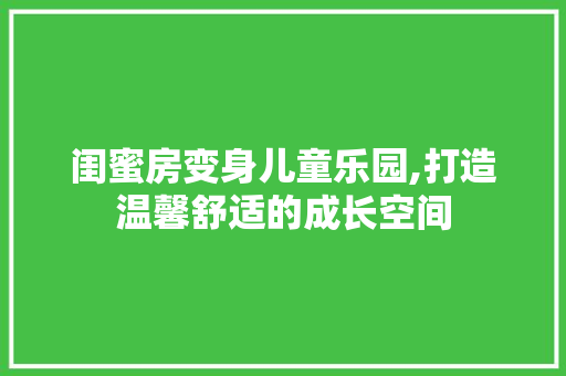 闺蜜房变身儿童乐园,打造温馨舒适的成长空间 隔断设计